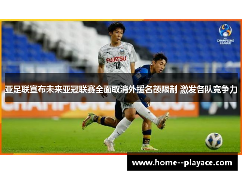 亚足联宣布未来亚冠联赛全面取消外援名额限制 激发各队竞争力