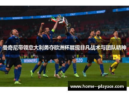 曼奇尼带领意大利勇夺欧洲杯展现非凡战术与团队精神