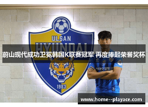 蔚山现代成功卫冕韩国K联赛冠军 再度捧起荣誉奖杯