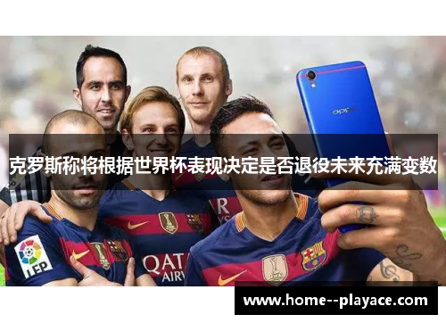 克罗斯称将根据世界杯表现决定是否退役未来充满变数 克罗斯称将根据世界杯表现决定是否退役未来充满变数